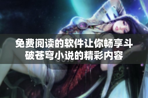 免费阅读的软件让你畅享斗破苍穹小说的精彩内容