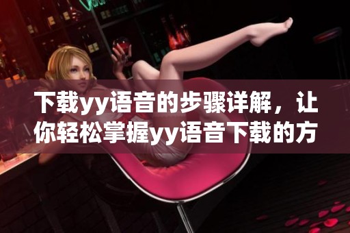 下载yy语音的步骤详解，让你轻松掌握yy语音下载的方法