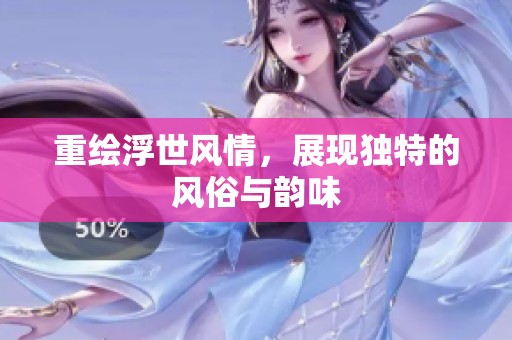 重绘浮世风情，展现独特的风俗与韵味