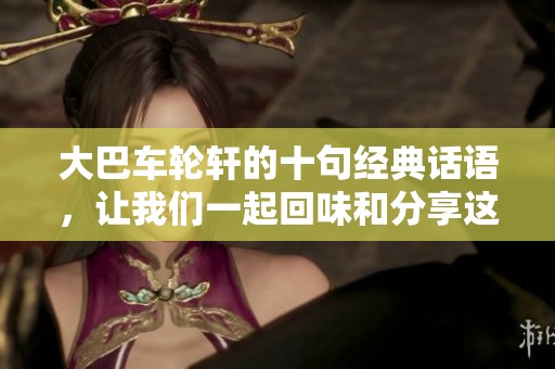 大巴车轮轩的十句经典话语，让我们一起回味和分享这份经典之美