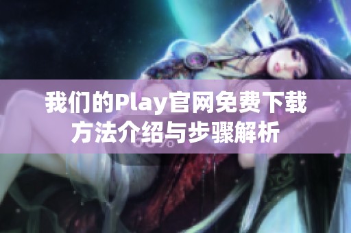 我们的Play官网免费下载方法介绍与步骤解析