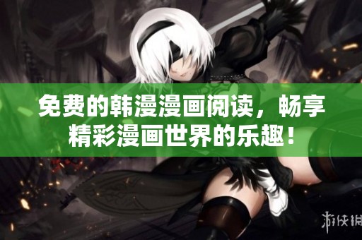 免费的韩漫漫画阅读，畅享精彩漫画世界的乐趣！