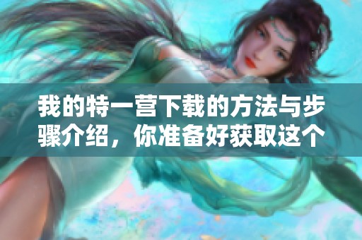 我的特一营下载的方法与步骤介绍，你准备好获取这个资源了吗