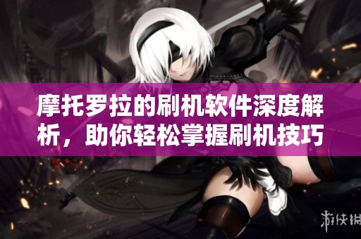 摩托罗拉的刷机软件深度解析，助你轻松掌握刷机技巧与应用