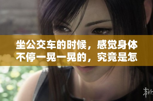 坐公交车的时候，感觉身体不停一晃一晃的，究竟是怎么回事呢