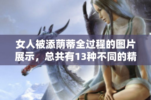 女人被添荫蒂全过程的图片展示，总共有13种不同的精彩画面。