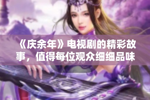 《庆余年》电视剧的精彩故事，值得每位观众细细品味与回味。