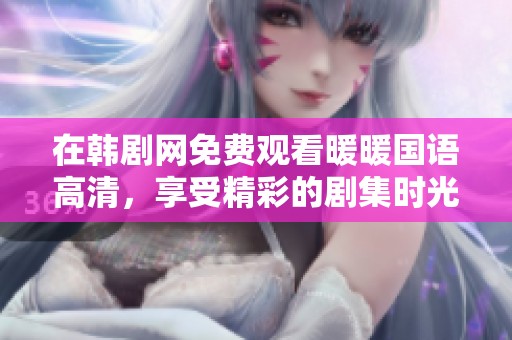 在韩剧网免费观看暖暖国语高清，享受精彩的剧集时光