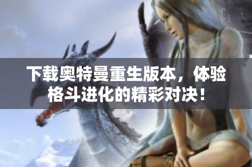 下载奥特曼重生版本，体验格斗进化的精彩对决！