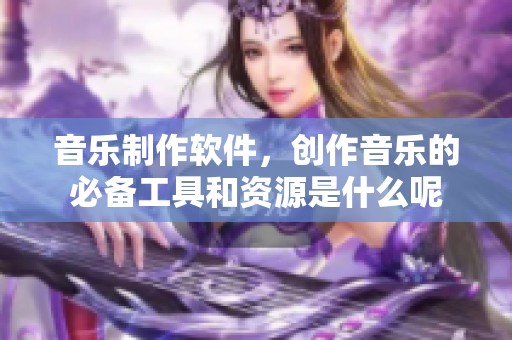 音乐制作软件，创作音乐的必备工具和资源是什么呢