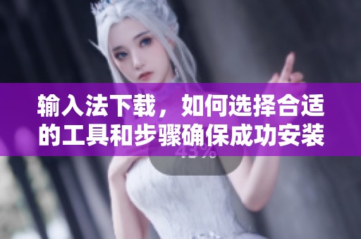 输入法下载，如何选择合适的工具和步骤确保成功安装