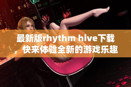 最新版rhythm hive下载，快来体验全新的游戏乐趣吧！