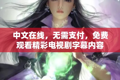 中文在线，无需支付，免费观看精彩电视剧字幕内容