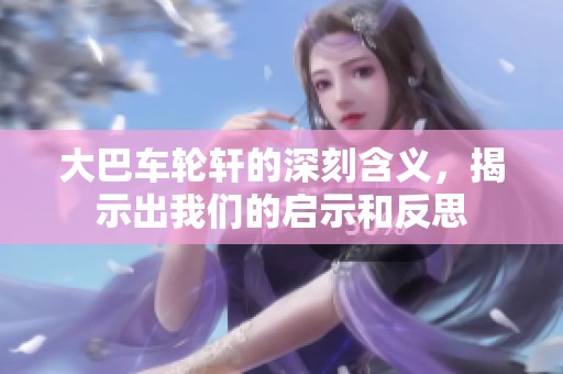 大巴车轮轩的深刻含义，揭示出我们的启示和反思