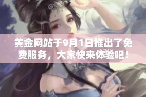 黄金网站于9月1日推出了免费服务，大家快来体验吧！