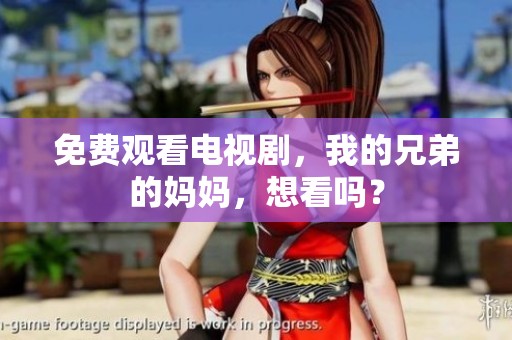 免费观看电视剧，我的兄弟的妈妈，想看吗？