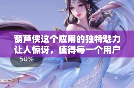 葫芦侠这个应用的独特魅力让人惊讶，值得每一个用户深入探索体验