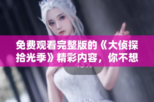 免费观看完整版的《大侦探拾光季》精彩内容，你不想错过！