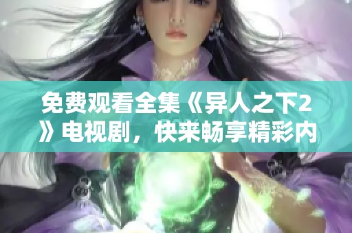免费观看全集《异人之下2》电视剧，快来畅享精彩内容！