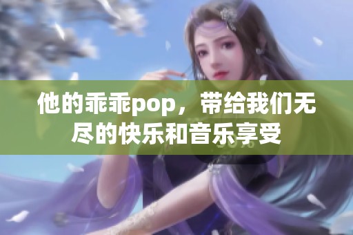 他的乖乖pop，带给我们无尽的快乐和音乐享受