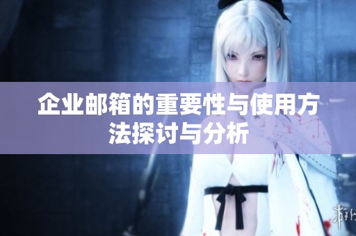 企业邮箱的重要性与使用方法探讨与分析