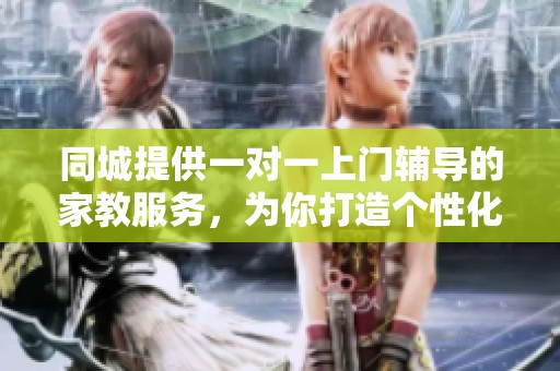同城提供一对一上门辅导的家教服务，为你打造个性化学习体验