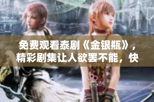 免费观看泰剧《金银瓶》，精彩剧集让人欲罢不能，快来体验吧