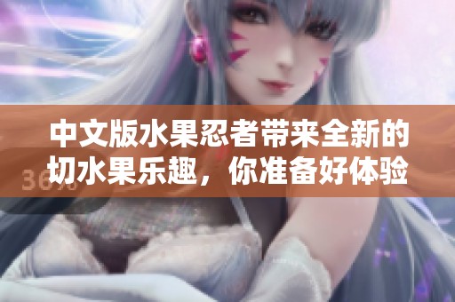 中文版水果忍者带来全新的切水果乐趣，你准备好体验了吗