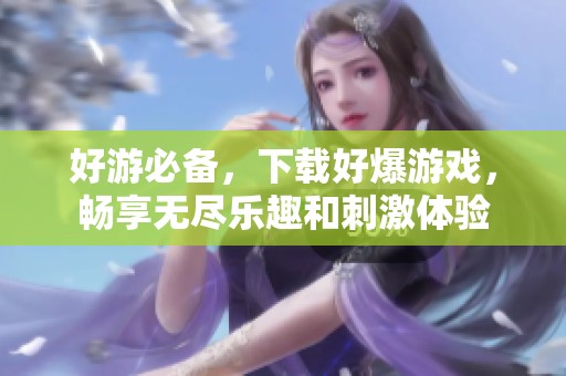 好游必备，下载好爆游戏，畅享无尽乐趣和刺激体验