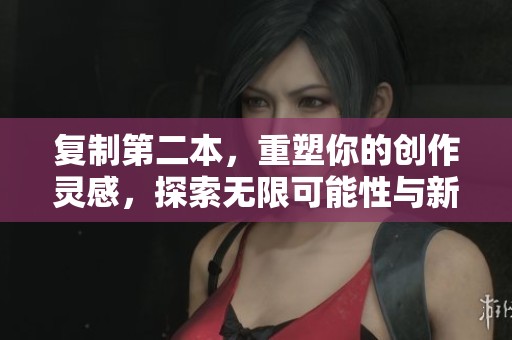 复制第二本，重塑你的创作灵感，探索无限可能性与新天地