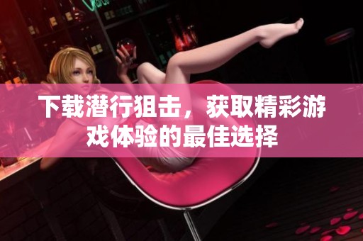 下载潜行狙击，获取精彩游戏体验的最佳选择