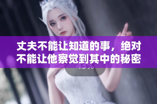 丈夫不能让知道的事，绝对不能让他察觉到其中的秘密