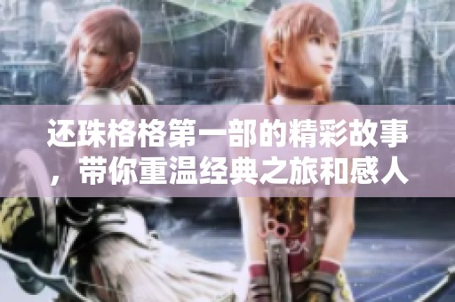 还珠格格第一部的精彩故事，带你重温经典之旅和感人情感