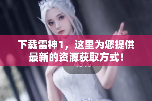 下载雷神1，这里为您提供最新的资源获取方式！