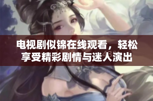 电视剧似锦在线观看，轻松享受精彩剧情与迷人演出