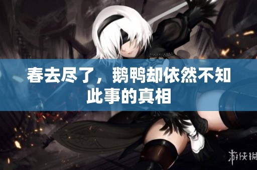 春去尽了，鹅鸭却依然不知此事的真相