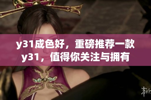 y31成色好，重磅推荐一款y31，值得你关注与拥有