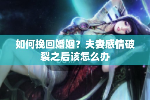如何挽回婚姻？夫妻感情破裂之后该怎么办
