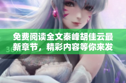 免费阅读全文秦峰胡佳云最新章节，精彩内容等你来发现！