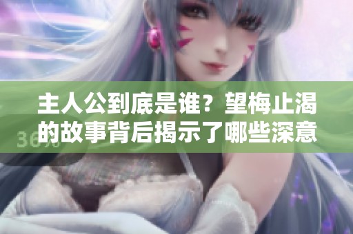 主人公到底是谁？望梅止渴的故事背后揭示了哪些深意