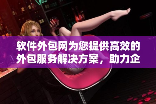 软件外包网为您提供高效的外包服务解决方案，助力企业数字化转型与发展。