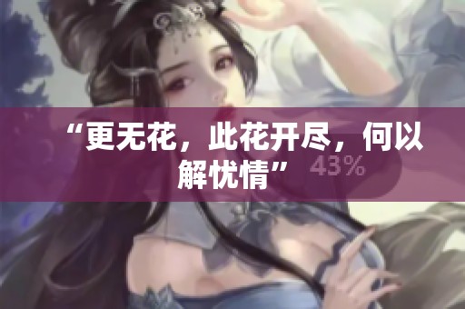 “更无花，此花开尽，何以解忧情”