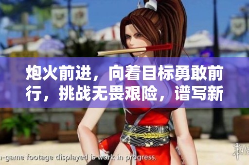 炮火前进，向着目标勇敢前行，挑战无畏艰险，谱写新的篇章