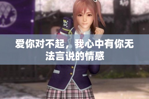 爱你对不起，我心中有你无法言说的情感