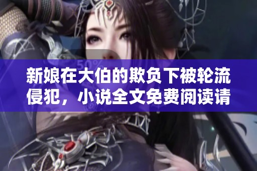 新娘在大伯的欺负下被轮流侵犯，小说全文免费阅读请点击这里