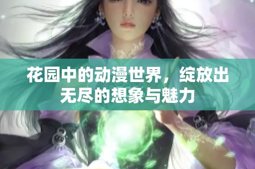 花园中的动漫世界，绽放出无尽的想象与魅力