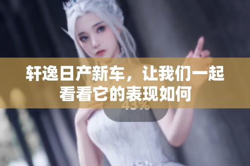 轩逸日产新车，让我们一起看看它的表现如何