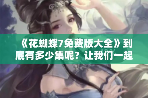 《花蝴蝶7免费版大全》到底有多少集呢？让我们一起去探索一下吧！