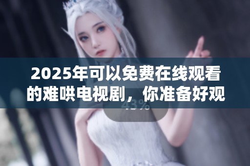 2025年可以免费在线观看的难哄电视剧，你准备好观看了吗