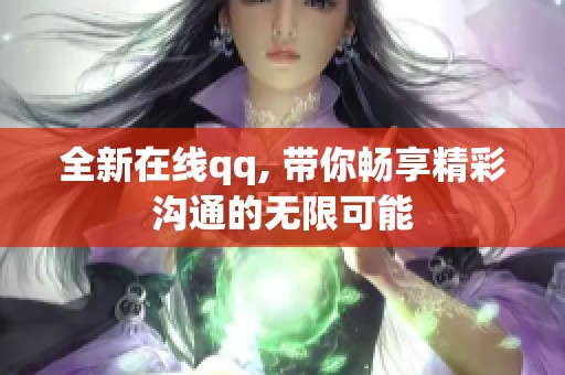全新在线qq, 带你畅享精彩沟通的无限可能